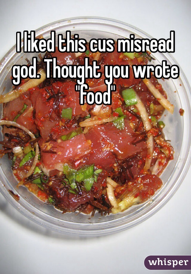 I liked this cus misread god. Thought you wrote "food"