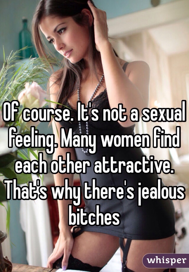 Of course. It's not a sexual feeling. Many women find each other attractive. 
That's why there's jealous bitches 