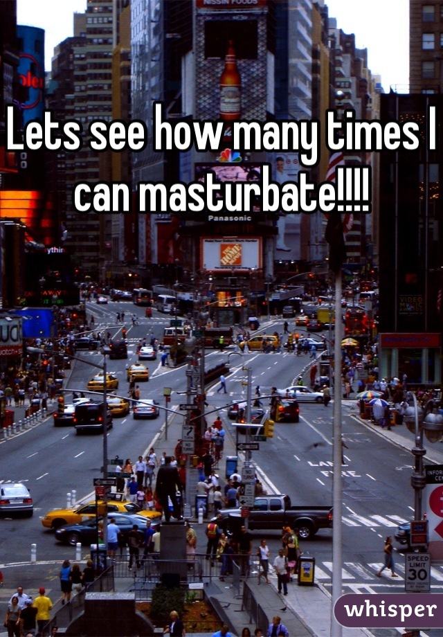 Lets see how many times I can masturbate!!!!