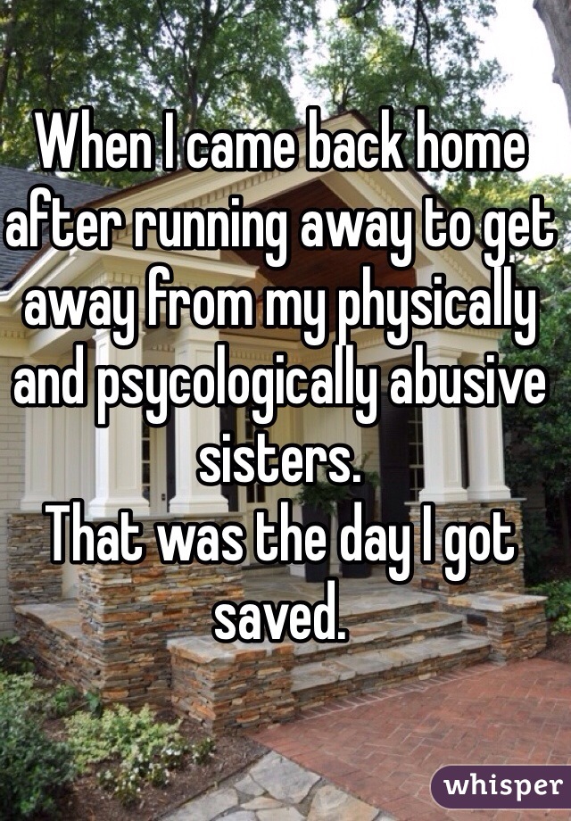 When I came back home after running away to get away from my physically and psycologically abusive sisters. 
That was the day I got saved.