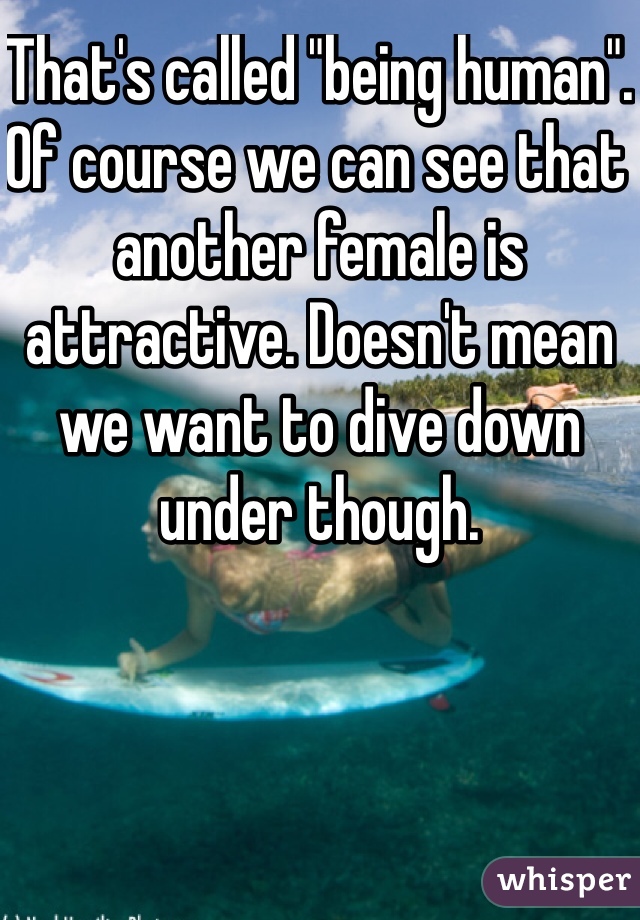 That's called "being human". Of course we can see that another female is attractive. Doesn't mean we want to dive down under though. 
