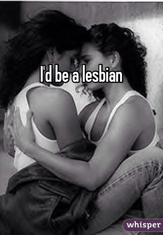 I'd be a lesbian