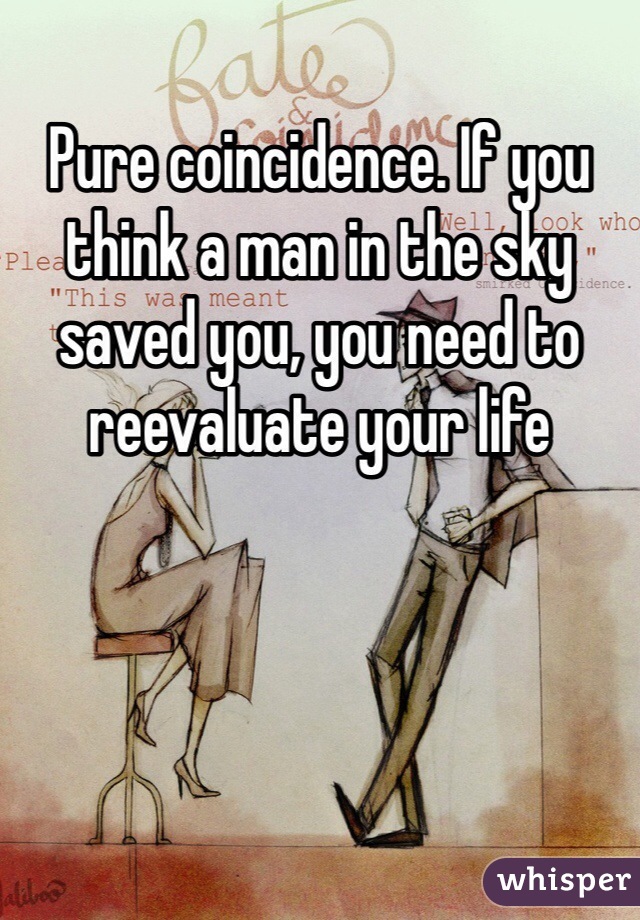 Pure coincidence. If you think a man in the sky saved you, you need to reevaluate your life