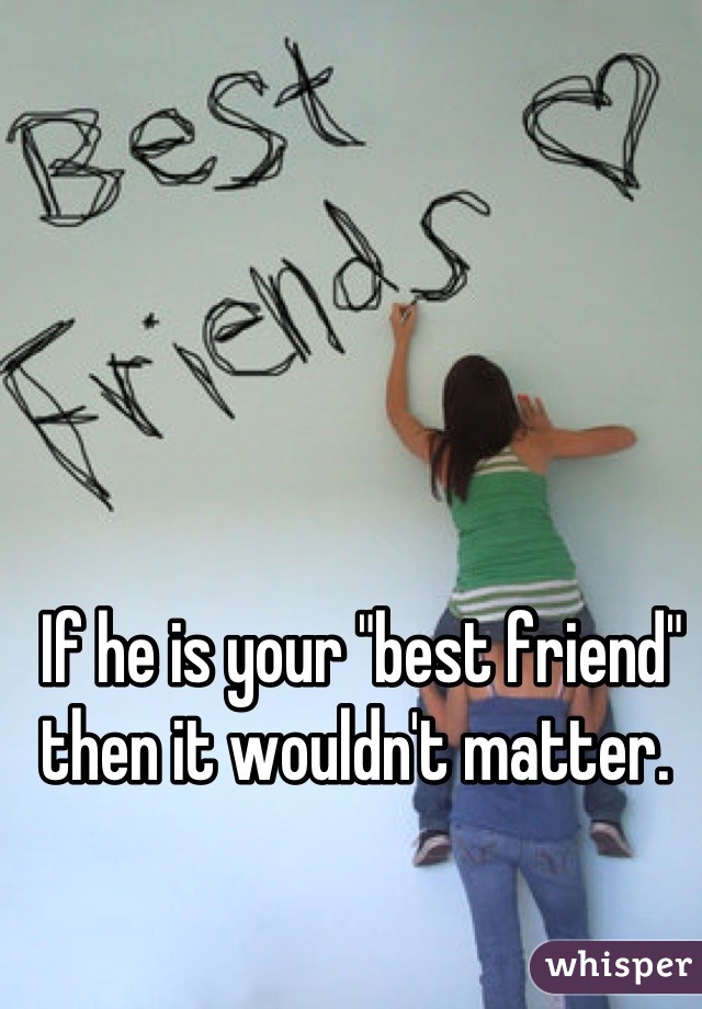 If he is your "best friend" then it wouldn't matter. 