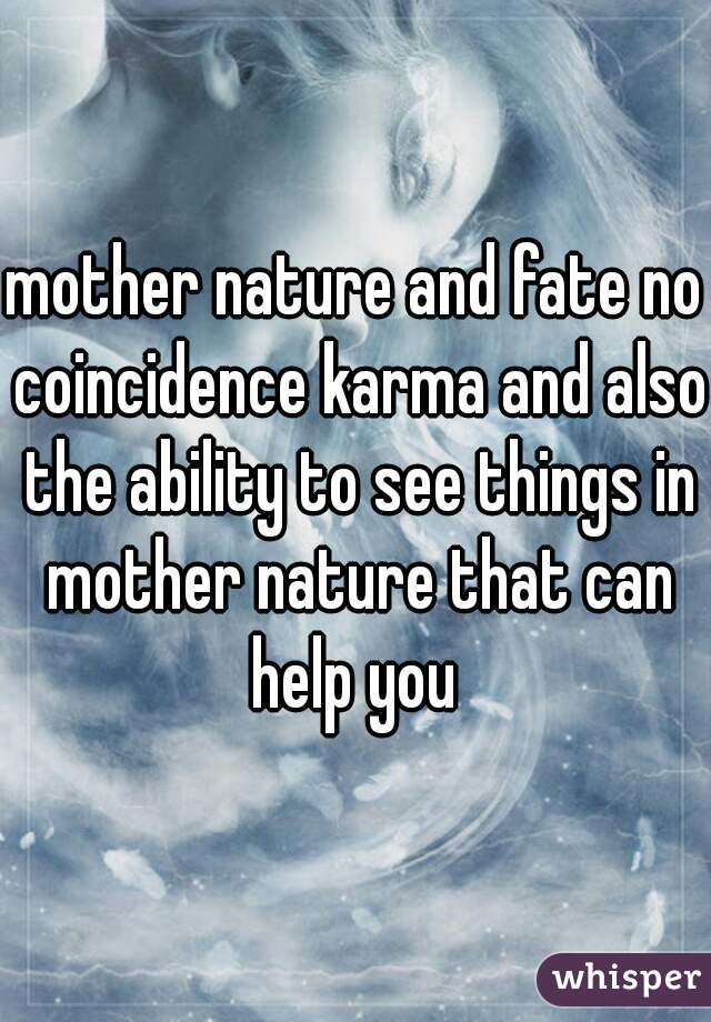 mother nature and fate no coincidence karma and also the ability to see things in mother nature that can help you 