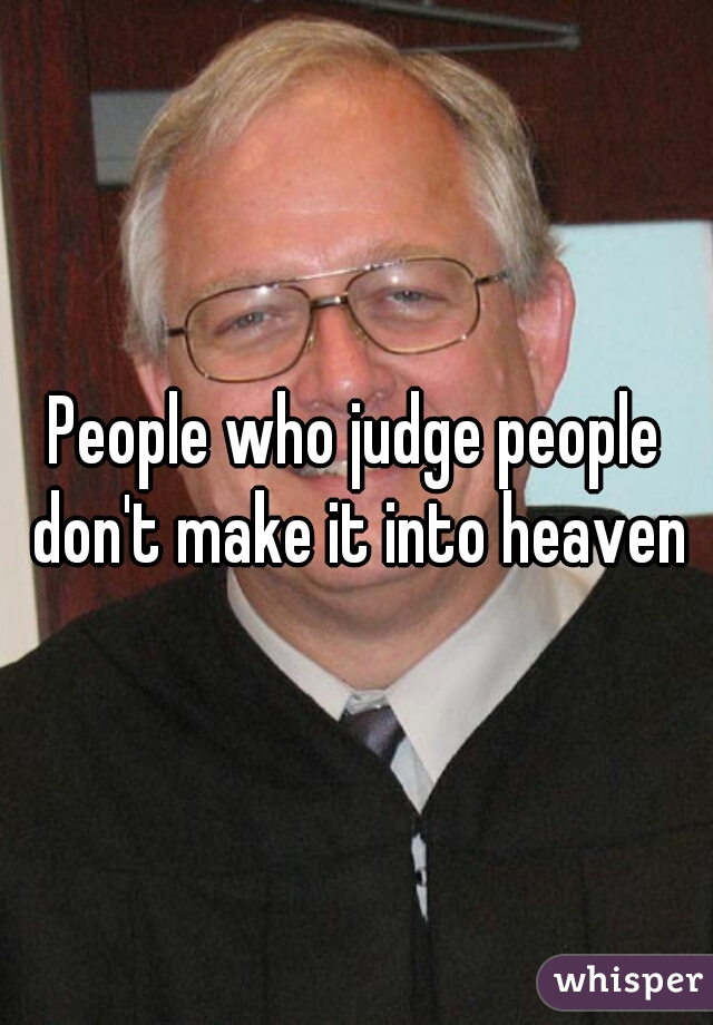 People who judge people don't make it into heaven