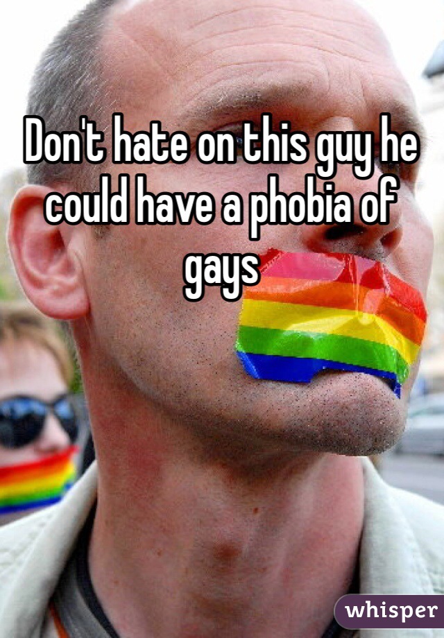 Don't hate on this guy he could have a phobia of gays 