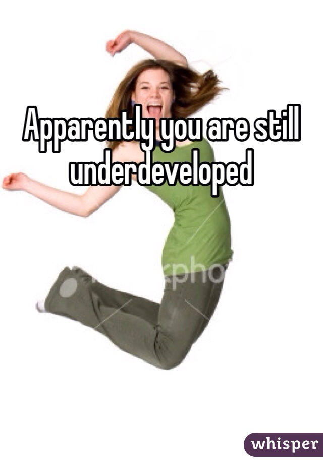 Apparently you are still underdeveloped