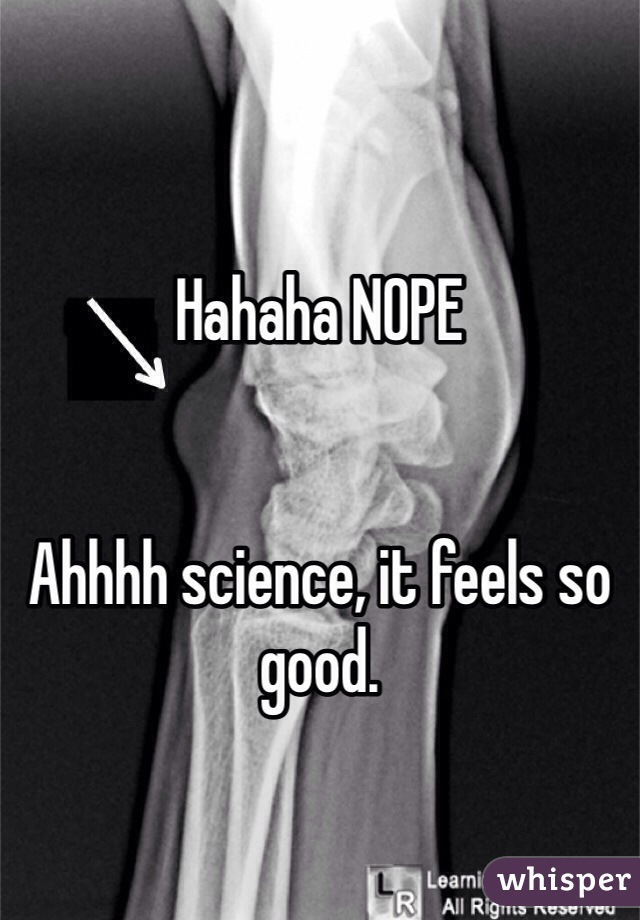 Hahaha NOPE 


Ahhhh science, it feels so good. 