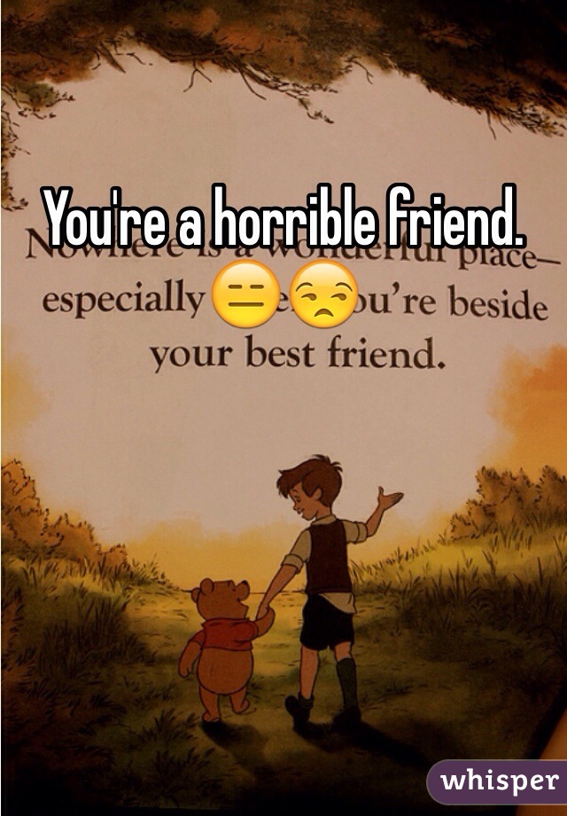You're a horrible friend. 😑😒