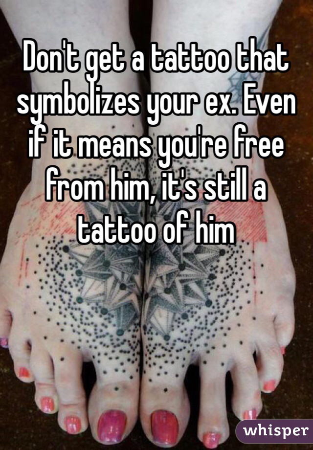 Don't get a tattoo that symbolizes your ex. Even if it means you're free from him, it's still a tattoo of him
