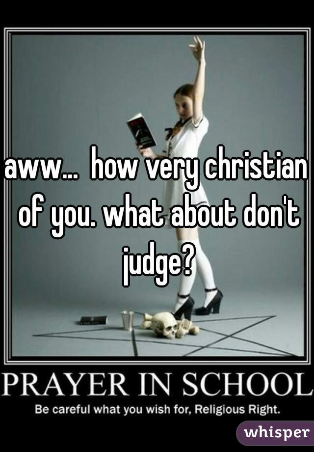 aww...  how very christian of you. what about don't judge?