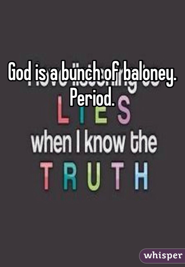 God is a bunch of baloney. Period. 