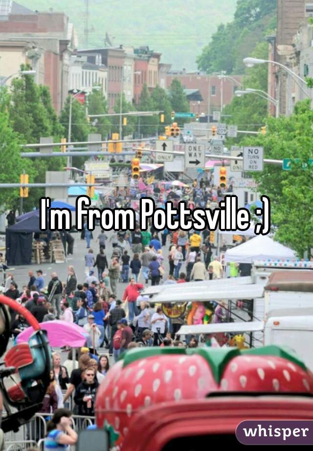 I'm from Pottsville ;)