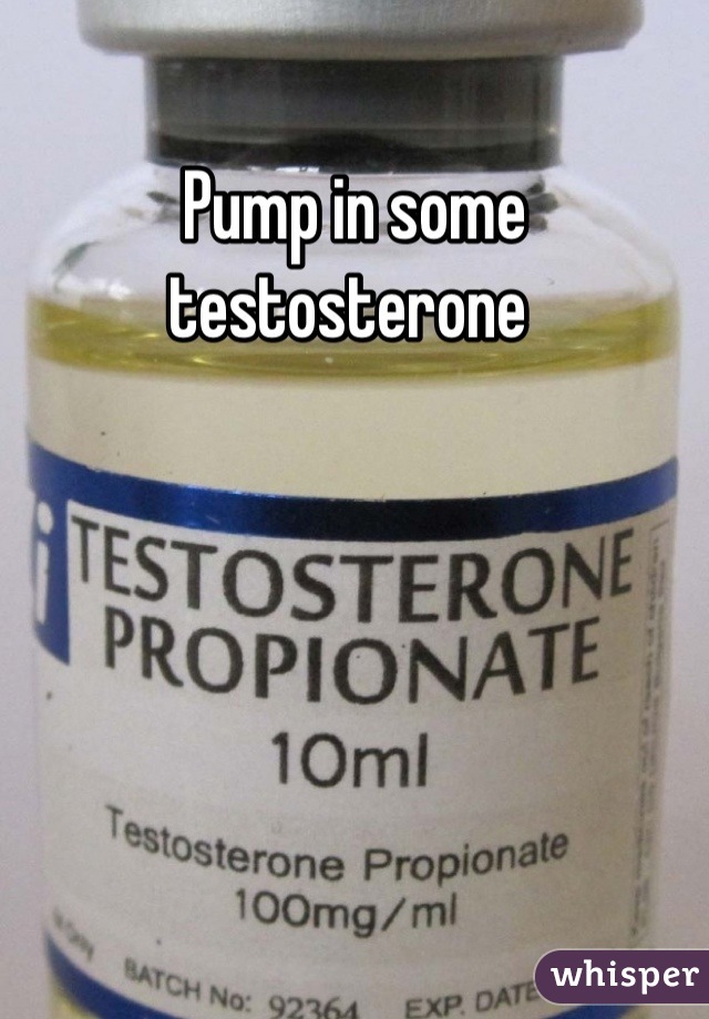 Pump in some testosterone 