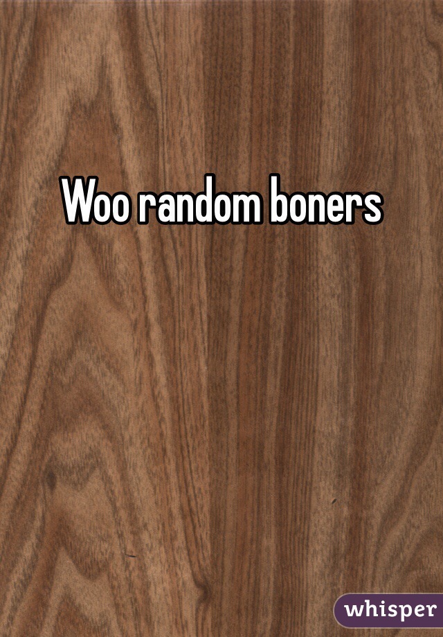 Woo random boners