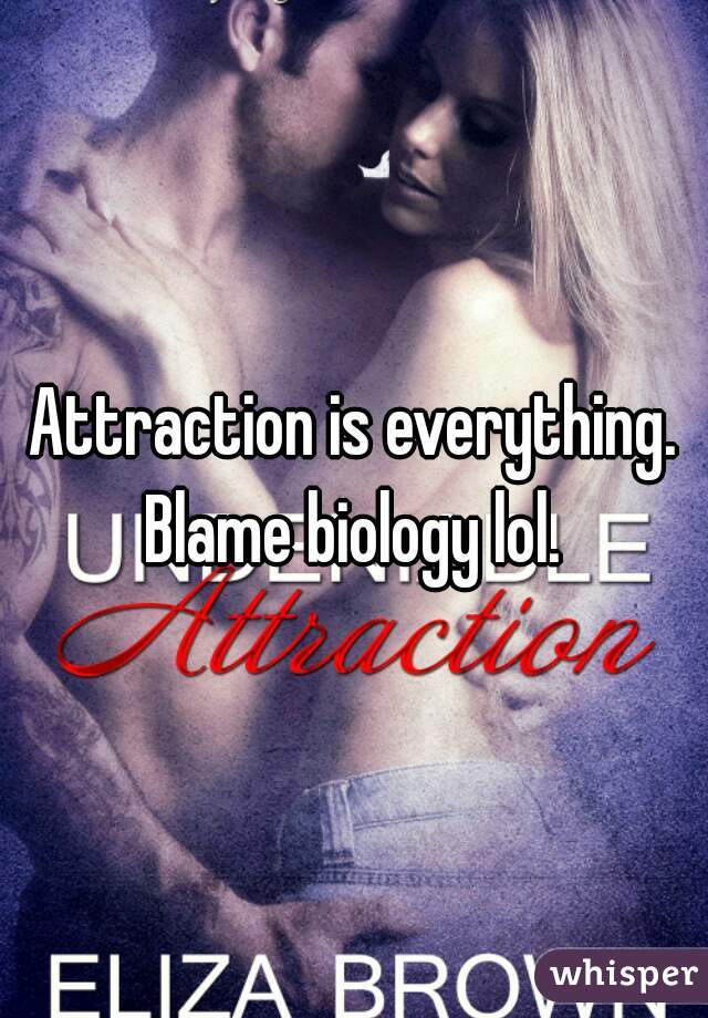 Attraction is everything. Blame biology lol. 