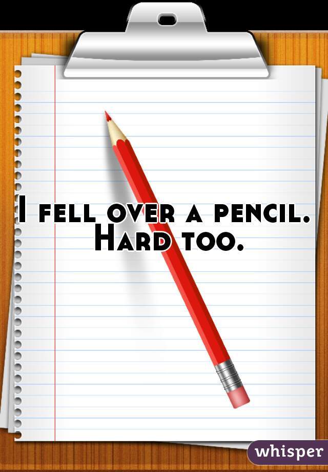 I fell over a pencil. Hard too.