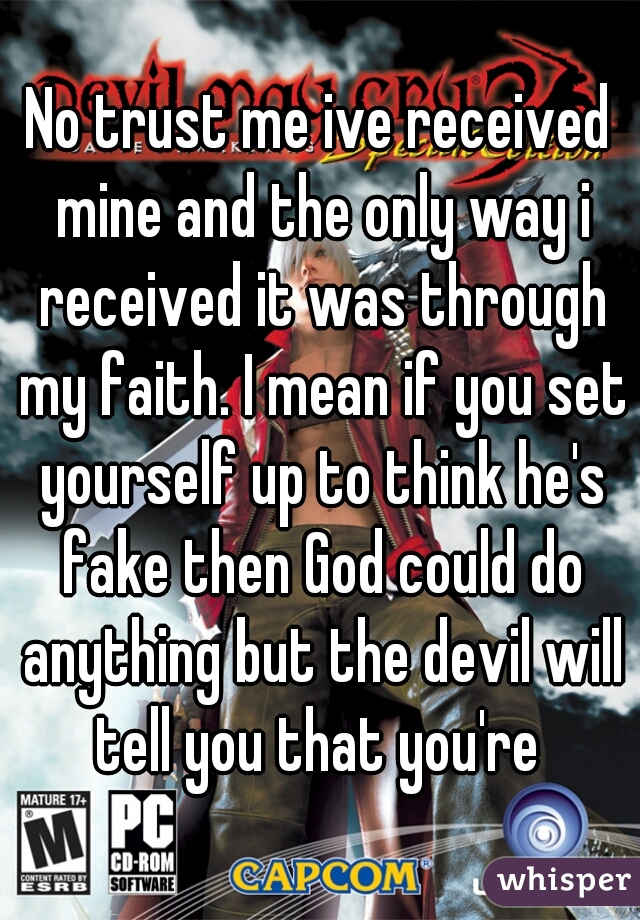 No trust me ive received mine and the only way i received it was through my faith. I mean if you set yourself up to think he's fake then God could do anything but the devil will tell you that you're 