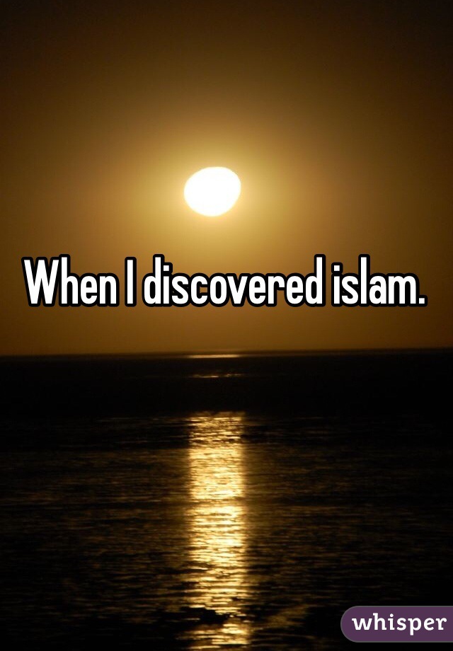 When I discovered islam. 