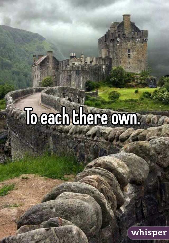 To each there own. 