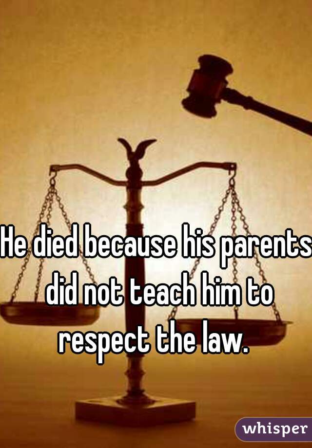 He died because his parents did not teach him to respect the law.  