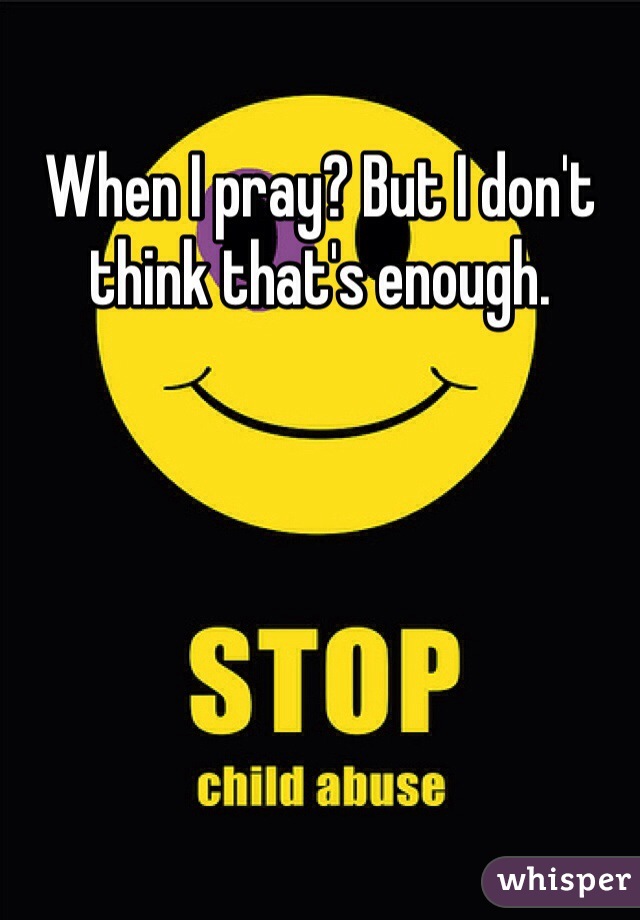 When I pray? But I don't think that's enough.