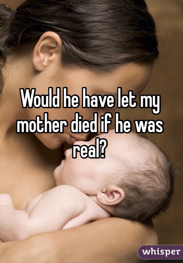 Would he have let my mother died if he was real?