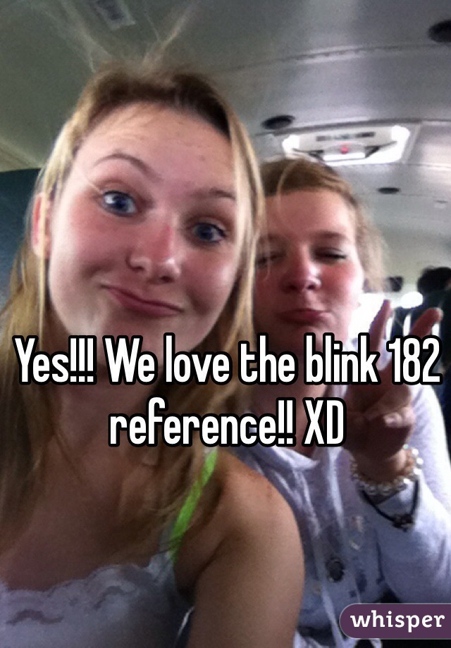 Yes!!! We love the blink 182 reference!! XD