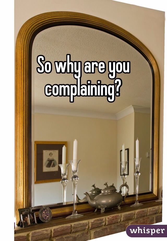 So why are you complaining?