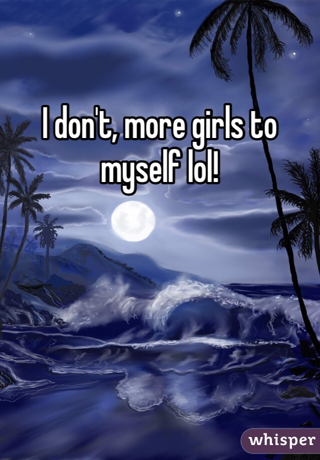 I don't, more girls to myself lol!