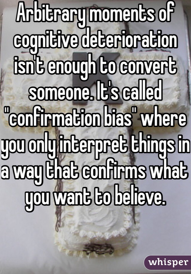 Arbitrary moments of cognitive deterioration isn't enough to convert someone. It's called "confirmation bias" where you only interpret things in a way that confirms what you want to believe. 