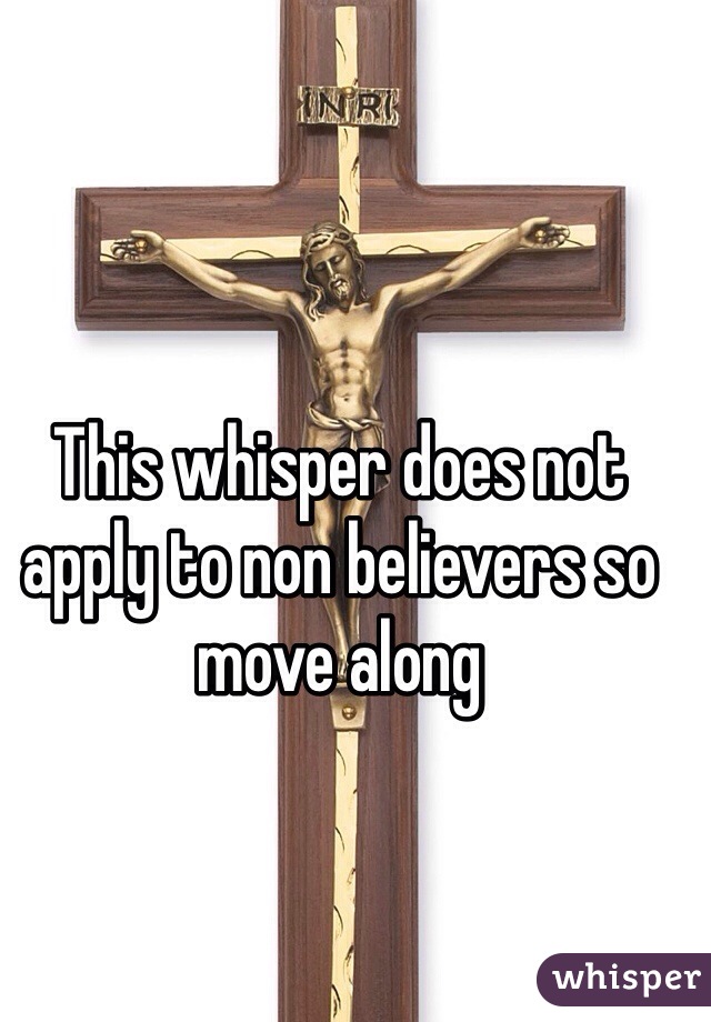 This whisper does not apply to non believers so move along