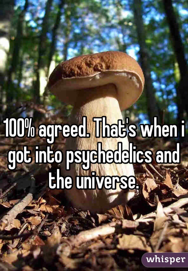 100% agreed. That's when i got into psychedelics and the universe.