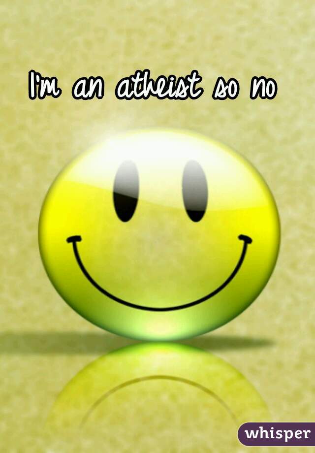 I'm an atheist so no