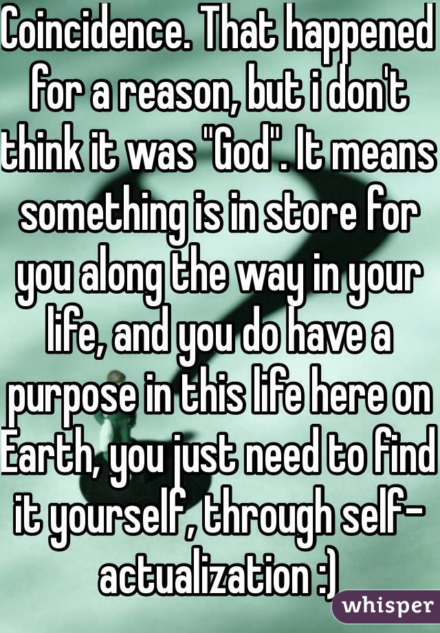 Coincidence. That happened for a reason, but i don't think it was "God". It means something is in store for you along the way in your life, and you do have a purpose in this life here on Earth, you just need to find it yourself, through self-actualization :)