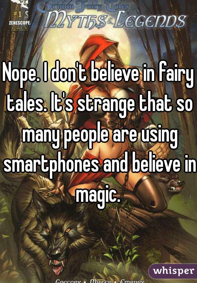 Nope. I don't believe in fairy tales. It's strange that so many people are using smartphones and believe in magic. 