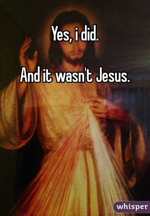 Yes, i did. 

And it wasn't Jesus. 