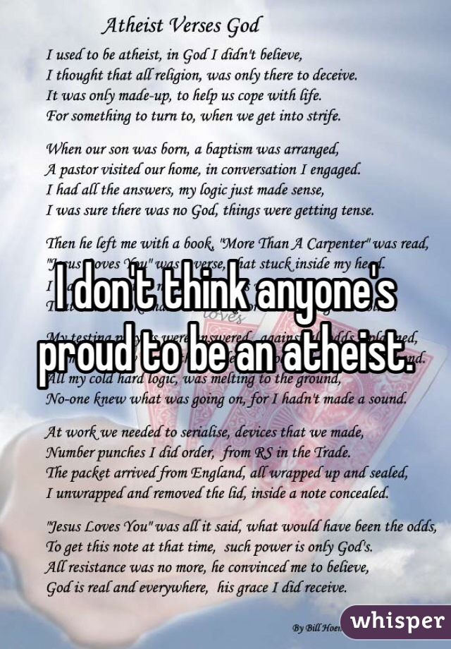 I don't think anyone's proud to be an atheist. 