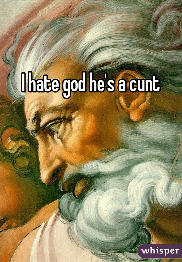 I hate god he's a cunt