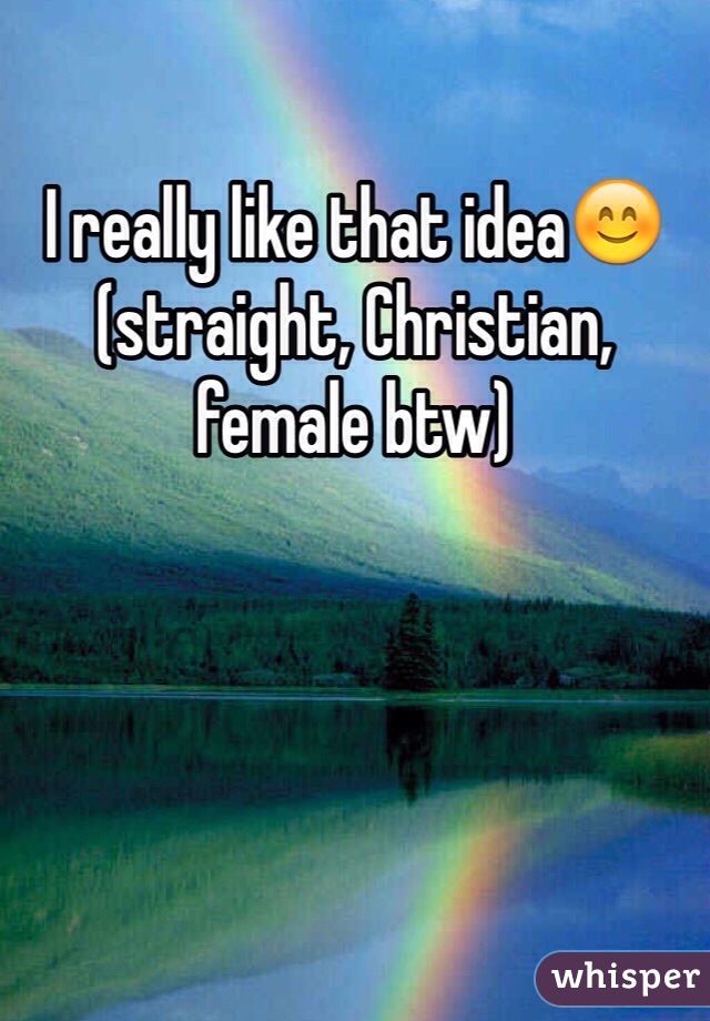 I really like that idea😊 (straight, Christian, female btw)