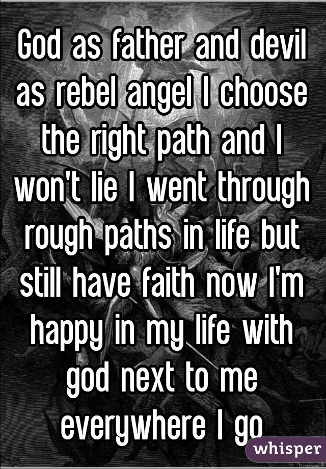 God as father and devil as rebel angel I choose the right path and I won't lie I went through rough paths in life but still have faith now I'm happy in my life with god next to me everywhere I go