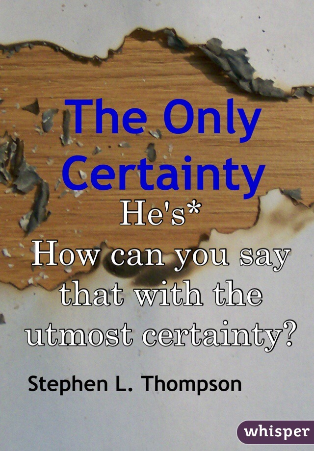 He's* 
How can you say that with the utmost certainty? 