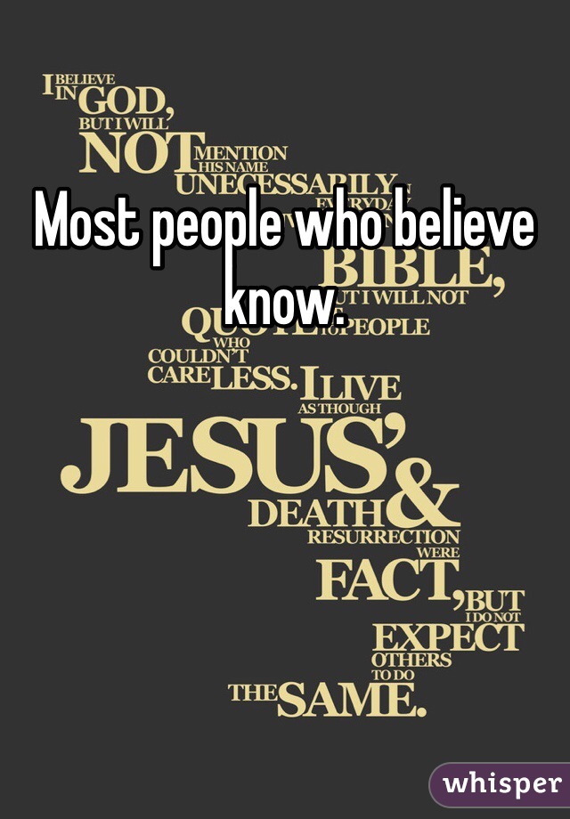 Most people who believe know. 