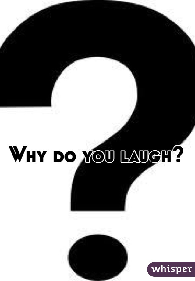 Why do you laugh? 