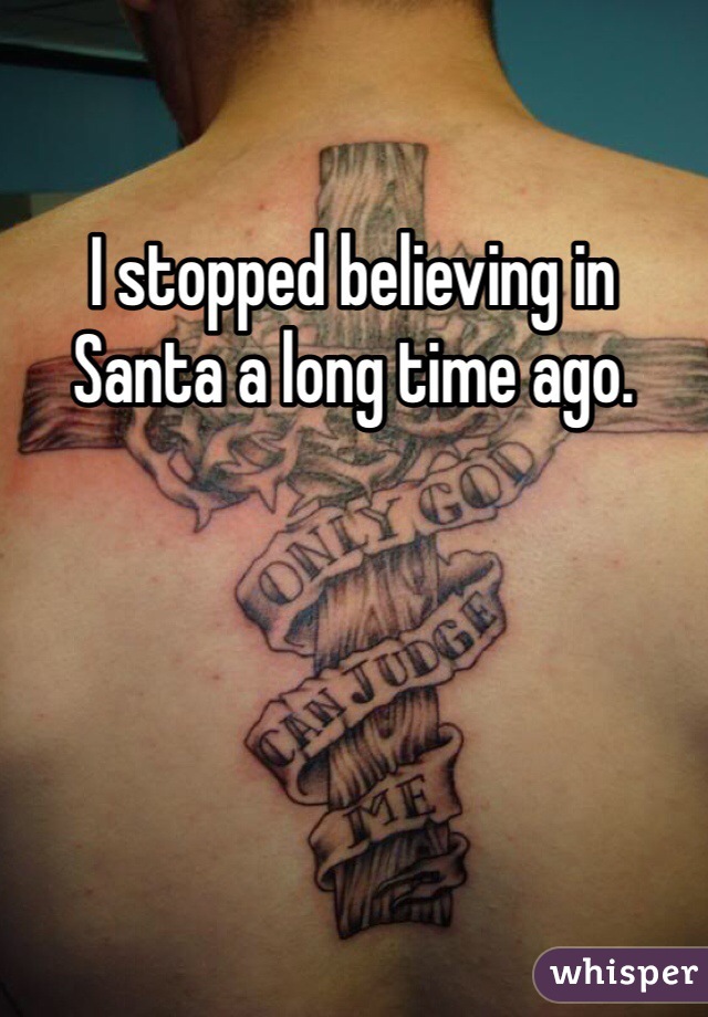 I stopped believing in Santa a long time ago. 