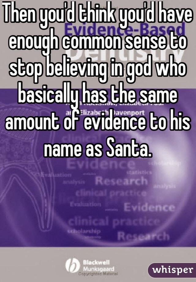 Then you'd think you'd have enough common sense to stop believing in god who basically has the same amount of evidence to his name as Santa.