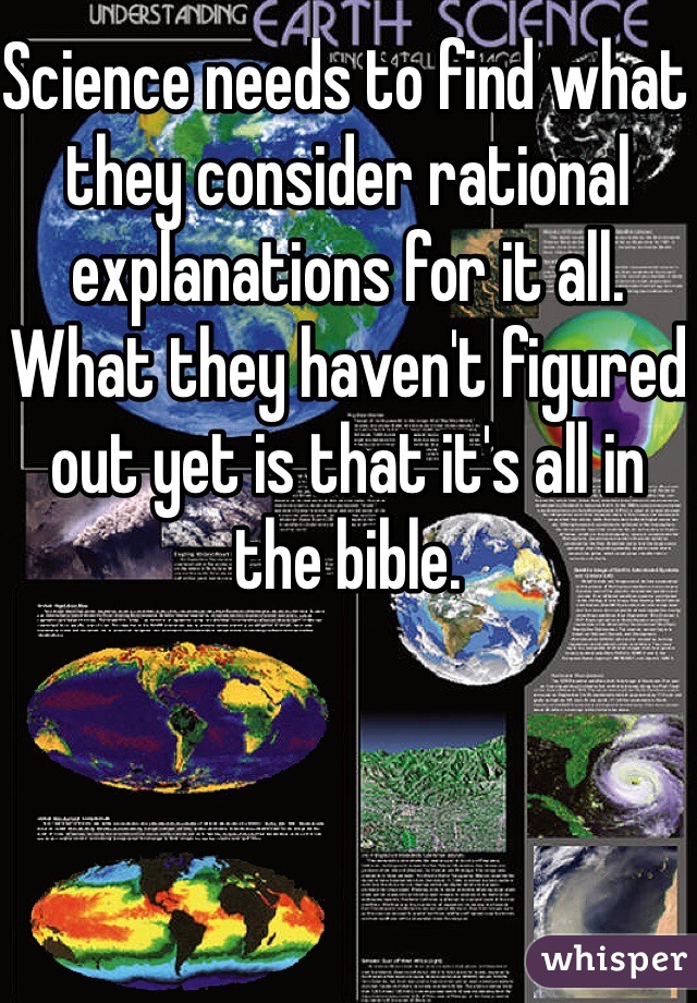 Science needs to find what they consider rational explanations for it all. What they haven't figured out yet is that it's all in the bible. 