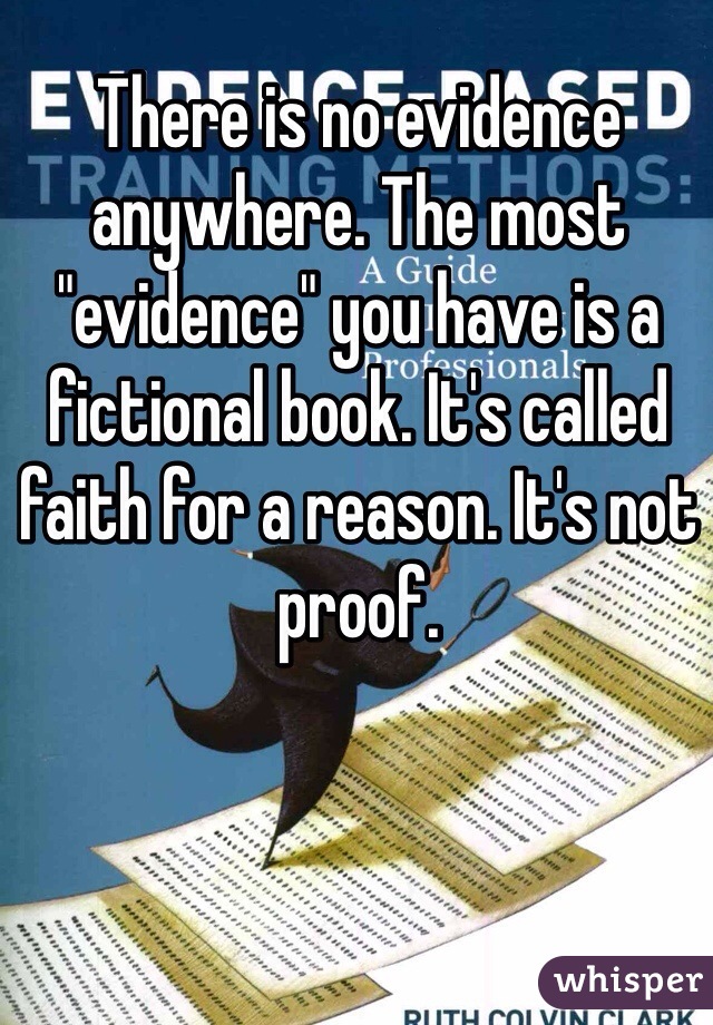 There is no evidence anywhere. The most "evidence" you have is a fictional book. It's called faith for a reason. It's not proof.