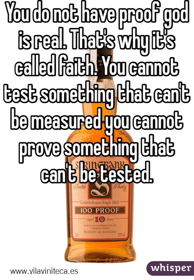 You do not have proof god is real. That's why it's called faith. You cannot test something that can't be measured you cannot prove something that can't be tested. 